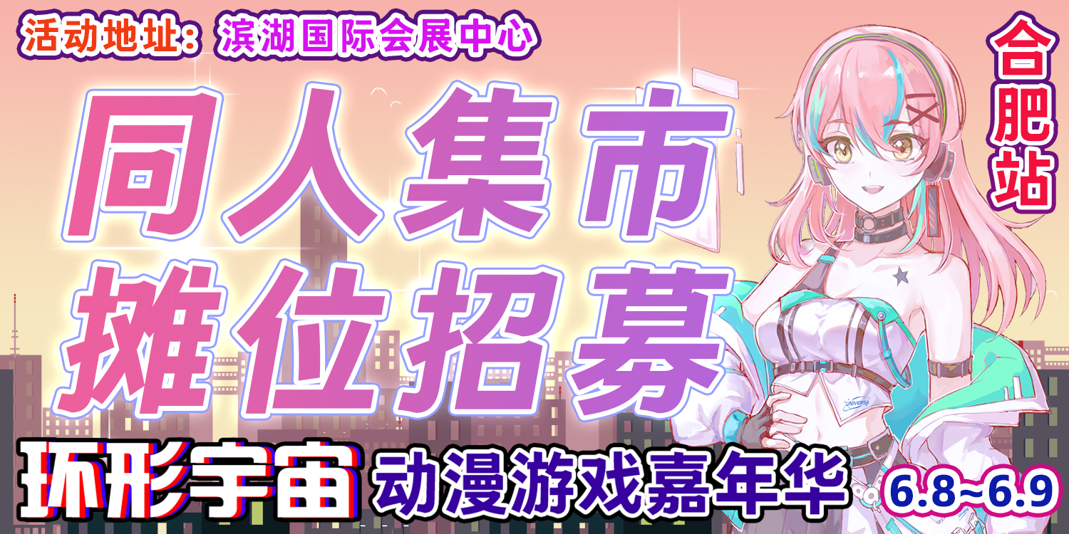 合肥·第六届环形宇宙动漫游戏嘉年华-一周年超强巨制~